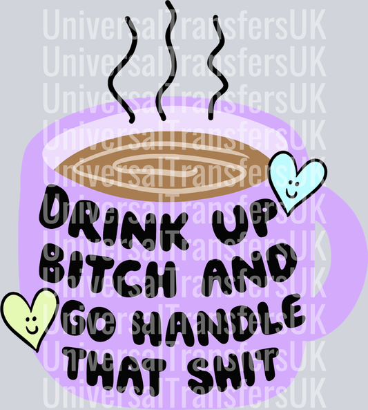 Drink up bitch and go handle that shit