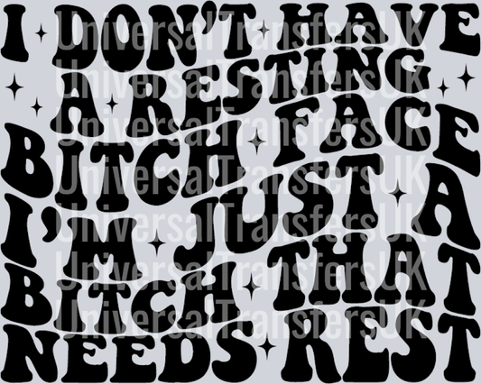 I don't have a resting bitch face, I'm just a bitch that needs rest.